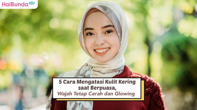 5 Cara Mengatasi Kulit Kering Saat Berpuasa Wajah Tetap Cerah Dan Glowing