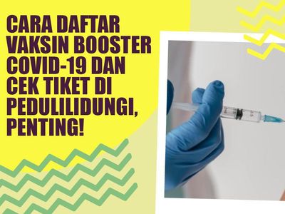 Cek Tiket, Jadwal, dan Lokasi Vaksin Booster di PeduliLindungi? Ini Caranya
