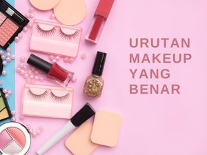 9 Urutan Makeup yang Benar Agar Hasil Riasan Sempurna