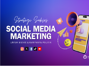 Strategi Sukses Social Media Marketing Bisnis hingga Kampanye Politik