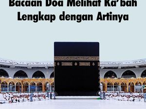 Bacaan Doa Melihat Kabah Lengkap dengan Artinya