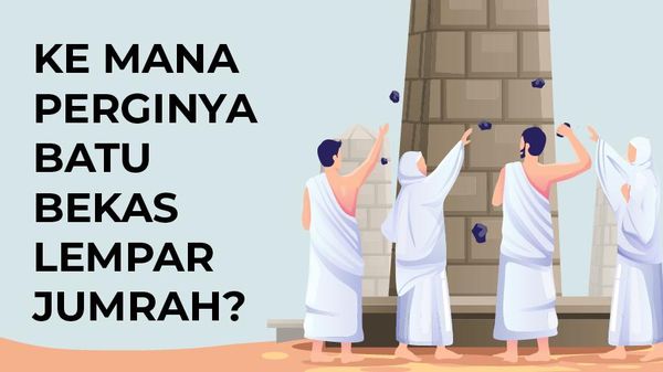 Penasaran ke Mana Perginya Batu Bekas Lempar Jumrah? Ini Penjelasannya
