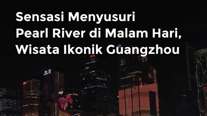 Video: Menyusuri Pearl River, Wisata Ikonik Guangzhou