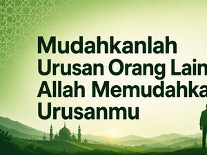 Mudahkanlah Urusan Orang Lain Agar Allah Mudahkan Urusanmu