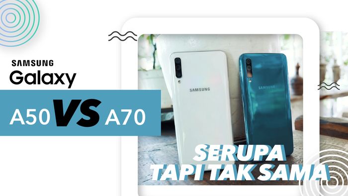Samsung Galaxy A50 Vs A70, Mana Pilihan Kamu?