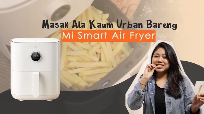 Nyicipin Hasil Masakan dengan Mi Smart Air Fryer, Mateng Gak Ya?