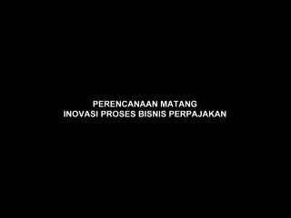 Perencanaan Matang Inovasi Proses Bisnis Perpajakan