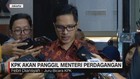 VIDEO: KPK Akan Panggil Menteri Perdagangan