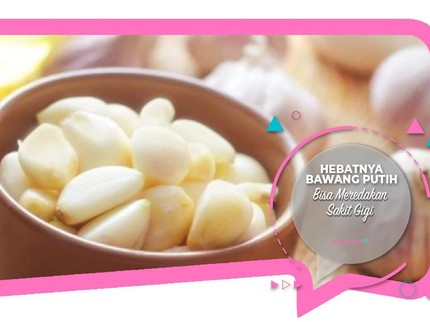 Hebatnya Bawang Putih Bisa Meredakan Sakit Gigi