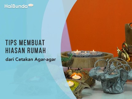 Tips Membuat Hiasan Rumah dari Cetakan Agar-agar