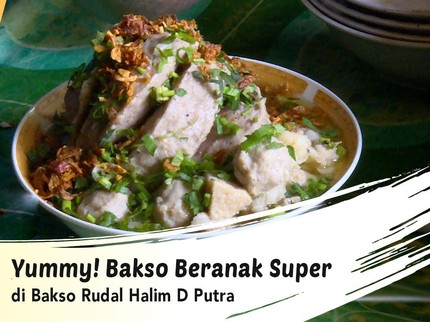 Yummy! Bakso Beranak Super di Bakso Rudal Halim D Putra