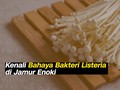 VIDEO: Kenali Bahaya Bakteri Listeria di Jamur Enoki