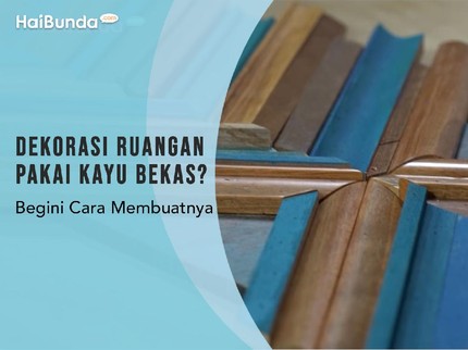 Dekorasi Ruangan Pakai Kayu Bekas? Begini Cara Membuatnya