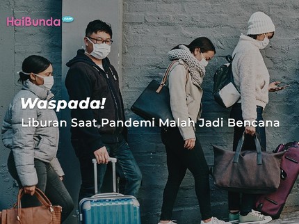 Waspada! Liburan Saat Pandemi Malah Jadi Bencana
