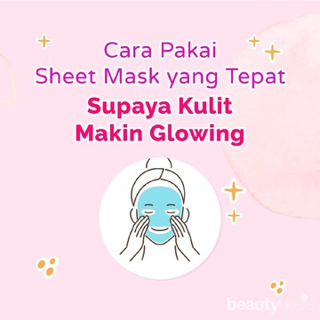 Cara Pakai Sheet Mask yang Tepat untuk Kulit Glowing