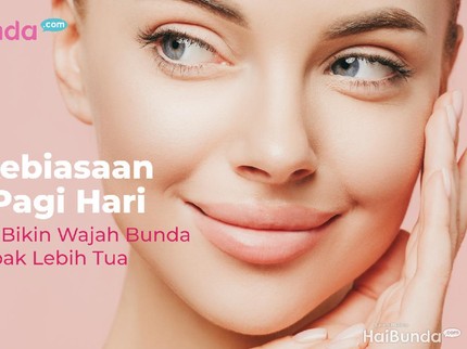 5 Kebiasaan di Pagi Hari yang Bikin Wajah Bunda Tampak Lebih Tua