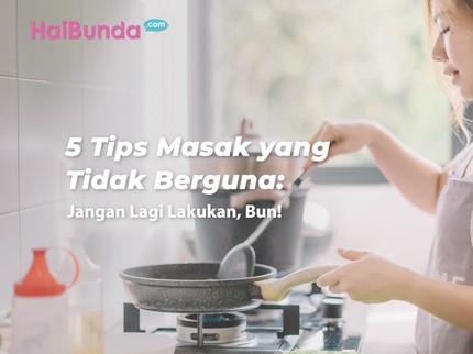 5 Tips Masak yang Tidak Berguna: Jangan Lagi Lakukan, Bun!