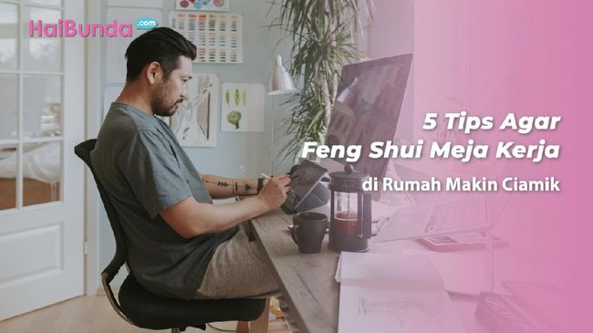 5 Tips Agar Feng Shui  Meja  Kerja  di Rumah Makin Ciamik
