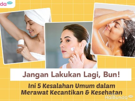 Jangan Lakukan Lagi, Bun! Ini 5 Kesalahan Umum dalam Merawat Kecantikan & Kesehatan