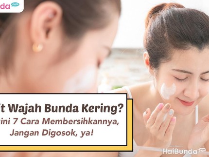 Kulit Wajah Bunda Kering? Begini 7 Cara Membersihkannya, Jangan Digosok, ya!