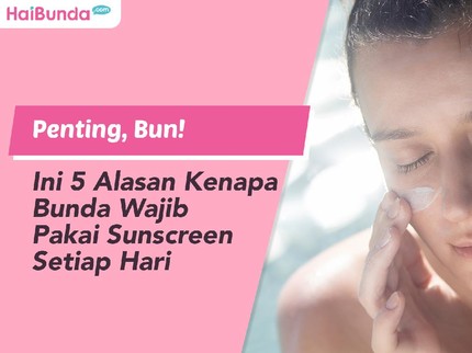 Penting, Bun! Ini 5 Alasan Kenapa Bunda Wajib Pakai Sunscreen Setiap Hari