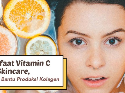 5 Manfaat Vitamin C pada Skincare, Termasuk Bantu Produksi Kolagen