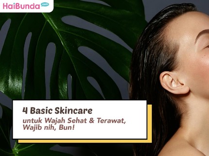 4 Basic Skincare untuk Wajah Sehat & Terawat, Wajib nih, Bun!