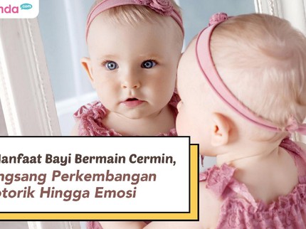 7 Manfaat Bayi Bermain Cermin, Rangsang Perkembangan Motorik Hingga Emosi