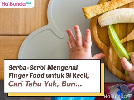 Serba-Serbi Mengenai Finger Food untuk Si Kecil, Cari Tahu Yuk, Bun...