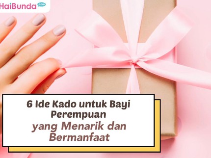 6 Ide Kado untuk Bayi Perempuan yang Menarik dan Bermanfaat