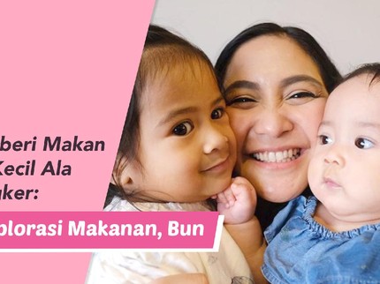 Tips Memberi Makan untuk Si Kecil Ala Caca Tengker: Coba Eksplorasi Makanan, Bun