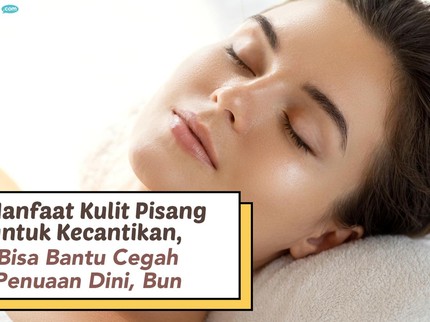 5 Manfaat Kulit Pisang untuk Kecantikan, Bisa Bantu Cegah Penuaan Dini, Bun