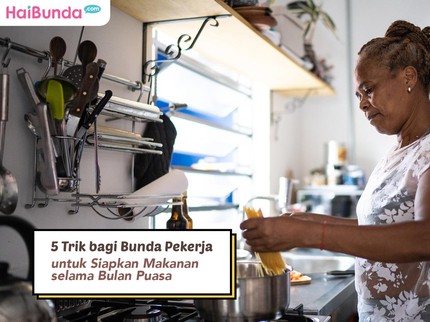 5 Trik bagi Bunda Pekerja untuk Siapkan Makanan selama Bulan Puasa