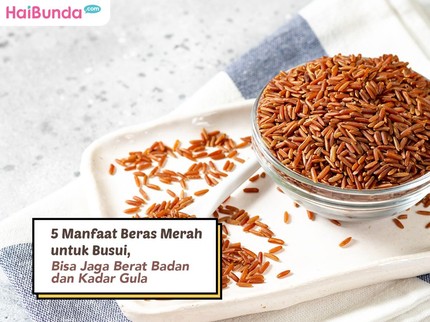 5 Manfaat Beras Merah untuk Busui, Bisa Jaga Berat Badan dan Kadar Gula