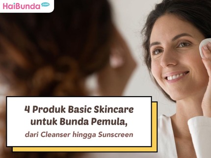 4 Produk Basic Skincare untuk Bunda Pemula, dari Cleanser hingga Sunscreen