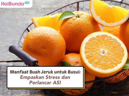 Manfaat Buah Jeruk untuk Busui: Empaskan Stress dan Perlancar ASI