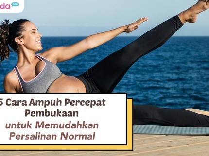 5 Cara Ampuh Percepat Pembukaan untuk Memudahkan Persalinan Normal