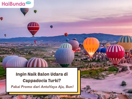Ingin Naik Balon Udara di Cappadocia Turki? Pakai Promo dari AntaVaya Aja, Bun!