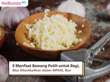 5 Manfaat Bawang Putih untuk Bayi, Bisa Ditambahkan dalam MPASI, Bun