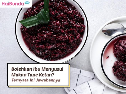 Bolehkah Ibu Menyusui Makan Tape Ketan? Ternyata Ini Jawabannya