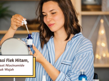 Ampuh Atasi Flek Hitam, Ini 6 Manfaat Niacinamide untuk Wajah