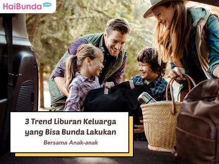 3 Tren Liburan Keluarga yang Bisa Bunda Lakukan Bersama Anak-anak