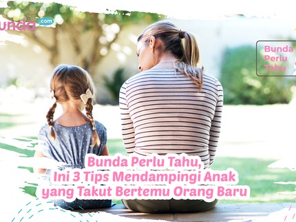 Bunda Perlu Tahu, Ini 3 Tips Mendampingi Anak yang Takut Bertemu Orang Baru
