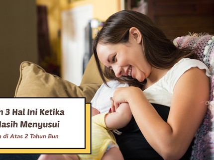 Perhatikan 3 Hal Ini Ketika Si Kecil Masih Menyusu hingga Usia di Atas 2 Tahun Bun