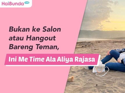 Bukan ke Salon atau Hangout Bareng Teman, Ini Me Time Ala Aliya Rajasa