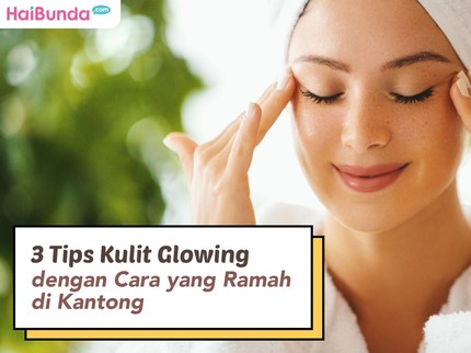 3 Tips Kulit Glowing dengan Cara yang Ramah di Kantong