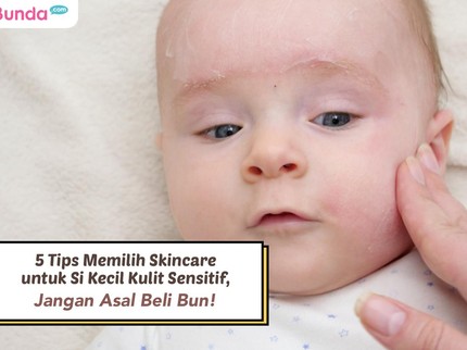 5 Tips Memilih Skincare untuk Si Kecil Kulit Sensitif, Jangan Asal Beli Bun!