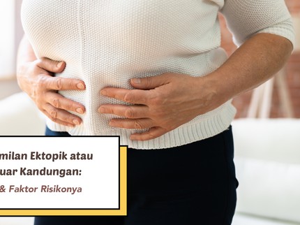 Kenali Kehamilan Ektopik atau Hamil di Luar Kandungan: Penyebab & Faktor Risikonya