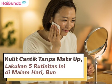 Kulit Cantik Tanpa Make Up, Lakukan 5 Rutinitas Ini di Malam Hari, Bun
