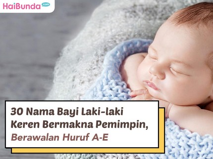 30 Nama Bayi Laki-laki Keren Bermakna Pemimpin, Berawalan Huruf A-E